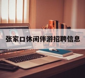 镇江张家口休闲伴游雇用信息(张家口休闲伴游雇用信息最新)