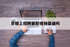 镇江豆瓣上雇用兼职模特靠谱吗的简单介绍