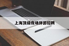 镇江上海顶级夜场伴游雇用(上海顶级夜场伴游雇用网)