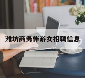 镇江潍坊商务伴游女雇用信息的简单介绍