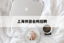 镇江上海伴游会所雇用(上海伴游雇用月入20)