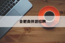 镇江合肥南伴游雇用(合肥导游雇用信息)