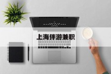 镇江上海伴游兼职(上海伴游雇用是实的吗)