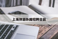 镇江上海伴游外围雇用日薪(上海雇用伴游年薪8000万)