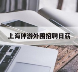 镇江上海伴游外围雇用日薪(上海雇用伴游年薪8000万)