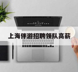镇江上海伴游雇用领队高薪(上海导游招工)